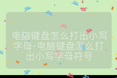 电脑键盘怎么打出小写字母-电脑键盘怎么打出小写字母符号