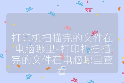 打印机扫描完的文件在电脑哪里-打印机扫描完的文件在电脑哪里查看