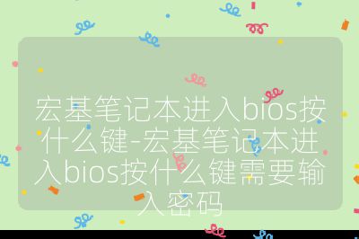 宏基笔记本进入bios按什么键-宏基笔记本进入bios按什么键需要输入密码