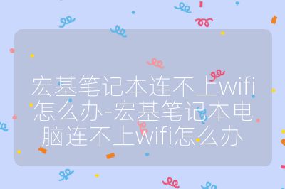 宏基笔记本连不上wifi怎么办-宏基笔记本电脑连不上wifi怎么办