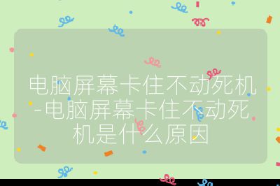 电脑屏幕卡住不动死机-电脑屏幕卡住不动死机是什么原因