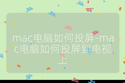 mac电脑如何投屏-mac电脑如何投屏到电视上