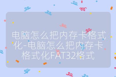 电脑怎么把内存卡格式化-电脑怎么把内存卡格式化FAT32格式