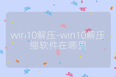 win10解压-win10解压缩软件在哪里