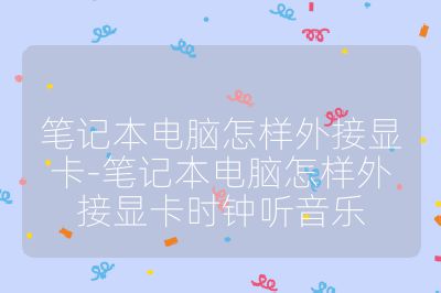 笔记本电脑怎样外接显卡-笔记本电脑怎样外接显卡时钟听音乐