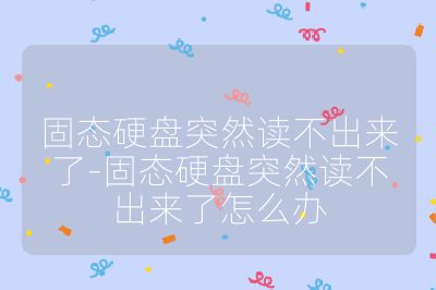 固态硬盘突然读不出来了-固态硬盘突然读不出来了怎么办