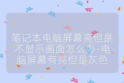 笔记本电脑屏幕亮但是不显示画面怎么办-电脑屏幕有亮但是灰色