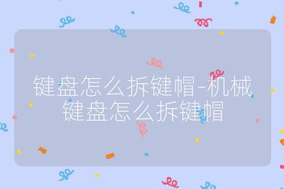 键盘怎么拆键帽-机械键盘怎么拆键帽