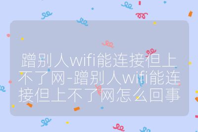 蹭别人wifi能连接但上不了网-蹭别人wifi能连接但上不了网怎么回事