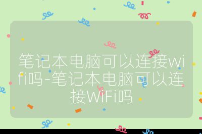 笔记本电脑可以连接wifi吗-笔记本电脑可以连接WiFi吗
