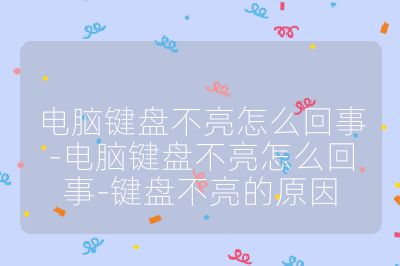 电脑键盘不亮怎么回事-电脑键盘不亮怎么回事-键盘不亮的原因
