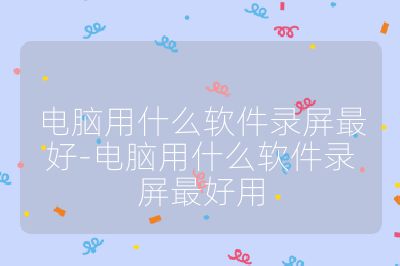 电脑用什么软件录屏最好-电脑用什么软件录屏最好用