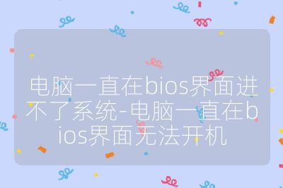 电脑一直在bios界面进不了系统-电脑一直在bios界面无法开机