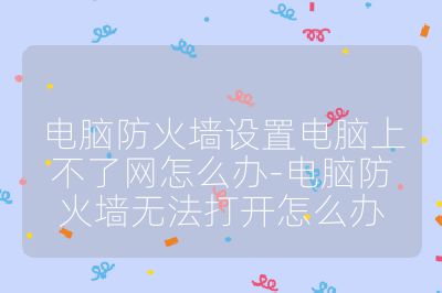 电脑防火墙设置电脑上不了网怎么办-电脑防火墙无法打开怎么办