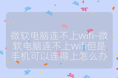 微软电脑连不上wifi-微软电脑连不上wifi但是手机可以连得上怎么办