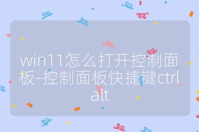 win11怎么打开控制面板-控制面板快捷键ctrlalt