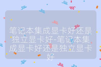 笔记本集成显卡好还是独立显卡好-笔记本集成显卡好还是独立显卡好