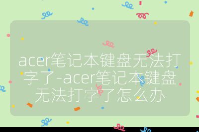 acer笔记本键盘无法打字了-acer笔记本键盘无法打字了怎么办