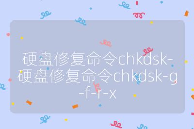 硬盘修复命令chkdsk-硬盘修复命令chkdsk-g-f-r-x