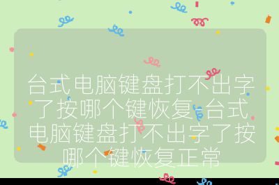 台式电脑键盘打不出字了按哪个键恢复-台式电脑键盘打不出字了按哪个键恢复正常