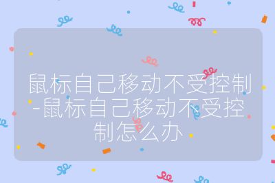 鼠标自己移动不受控制-鼠标自己移动不受控制怎么办