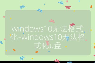 windows10无法格式化-windows10无法格式化u盘