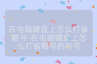 在电脑键盘上怎么打省略号-在电脑键盘上怎么打省略号的符号