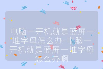 电脑一开机就是蓝屏一堆字母怎么办-电脑一开机就是蓝屏一堆字母怎么办啊