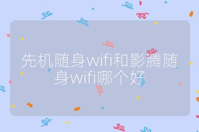 先机随身wifi和影腾随身wifi哪个好