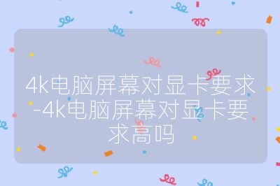 4k电脑屏幕对显卡要求-4k电脑屏幕对显卡要求高吗