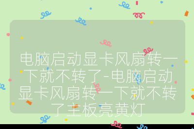 电脑启动显卡风扇转一下就不转了-电脑启动显卡风扇转一下就不转了主板亮黄灯