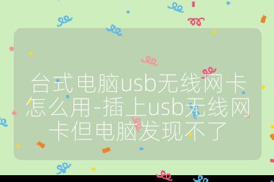 台式电脑usb无线网卡怎么用-插上usb无线网卡但电脑发现不了