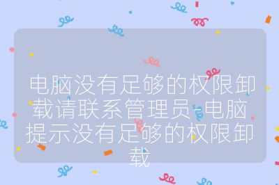电脑没有足够的权限卸载请联系管理员-电脑提示没有足够的权限卸载
