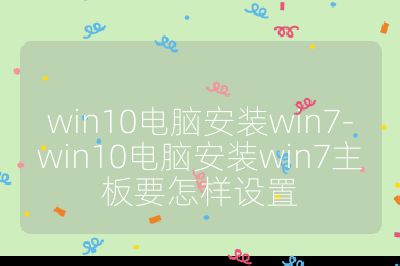 win10电脑安装win7-win10电脑安装win7主板要怎样设置