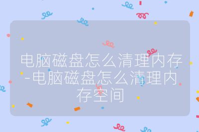 电脑磁盘怎么清理内存-电脑磁盘怎么清理内存空间