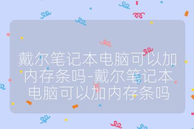 戴尔笔记本电脑可以加内存条吗-戴尔笔记本电脑可以加内存条吗