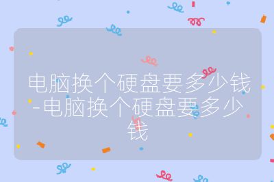 电脑换个硬盘要多少钱-电脑换个硬盘要多少钱