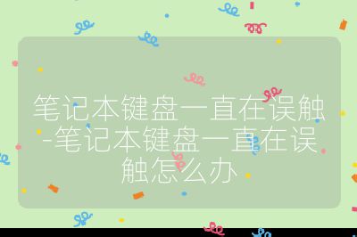 笔记本键盘一直在误触-笔记本键盘一直在误触怎么办