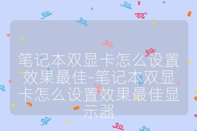 笔记本双显卡怎么设置效果最佳-笔记本双显卡怎么设置效果最佳显示器