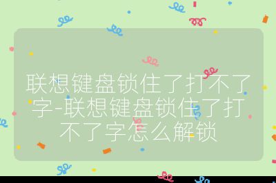 联想键盘锁住了打不了字-联想键盘锁住了打不了字怎么解锁