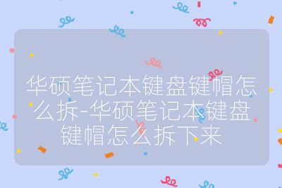 华硕笔记本键盘键帽怎么拆-华硕笔记本键盘键帽怎么拆下来