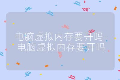 电脑虚拟内存要开吗-电脑虚拟内存要开吗