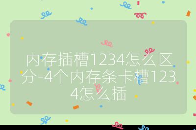 内存插槽1234怎么区分-4个内存条卡槽1234怎么插