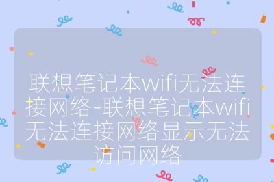 联想笔记本wifi无法连接网络-联想笔记本wifi无法连接网络显示无法访问网络