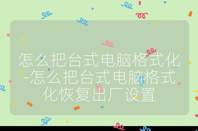 怎么把台式电脑格式化-怎么把台式电脑格式化恢复出厂设置