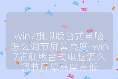 win7旗舰版台式电脑怎么调节屏幕亮度-win7旗舰版台式电脑怎么调节屏幕亮度高低