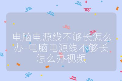 电脑电源线不够长怎么办-电脑电源线不够长怎么办视频