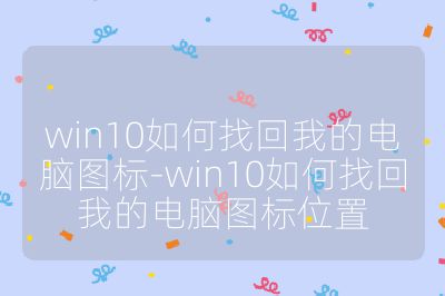 win10如何找回我的电脑图标-win10如何找回我的电脑图标位置