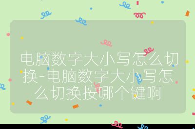 电脑数字大小写怎么切换-电脑数字大小写怎么切换按哪个键啊