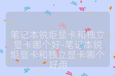 笔记本锐炬显卡和独立显卡哪个好-笔记本锐炬显卡和独立显卡哪个好用